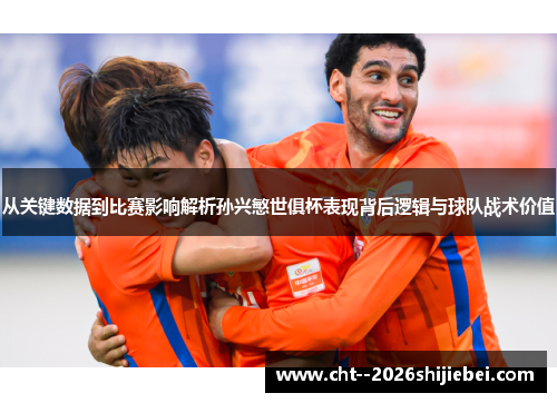 从关键数据到比赛影响解析孙兴慜世俱杯表现背后逻辑与球队战术价值