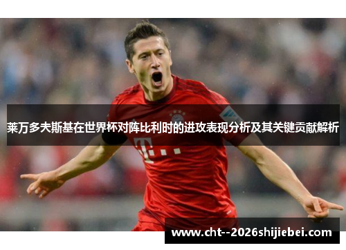莱万多夫斯基在世界杯对阵比利时的进攻表现分析及其关键贡献解析