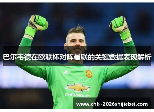 巴尔韦德在欧联杯对阵曼联的关键数据表现解析