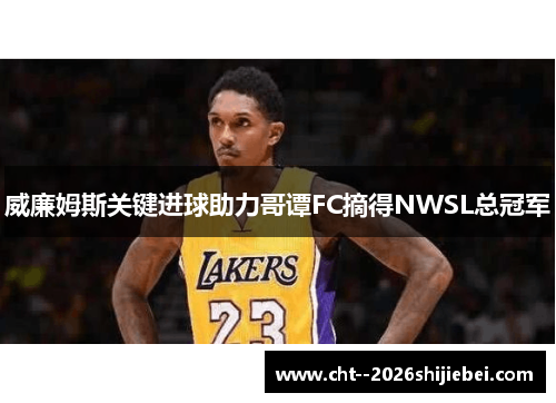 威廉姆斯关键进球助力哥谭FC摘得NWSL总冠军