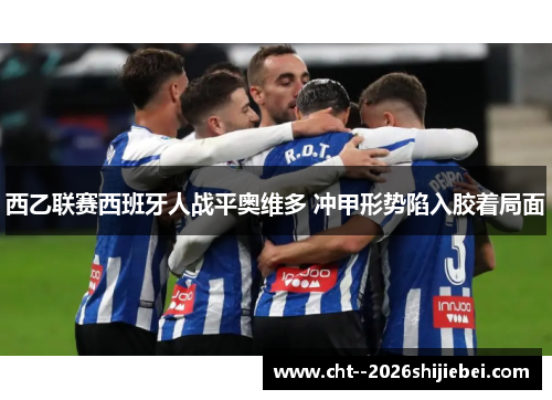 西乙联赛西班牙人战平奥维多 冲甲形势陷入胶着局面