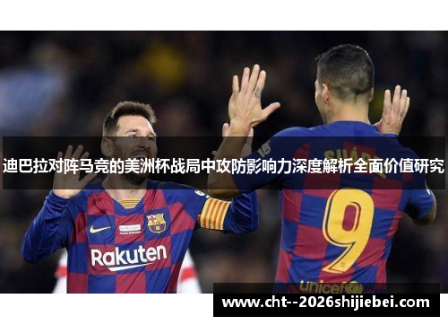 迪巴拉对阵马竞的美洲杯战局中攻防影响力深度解析全面价值研究