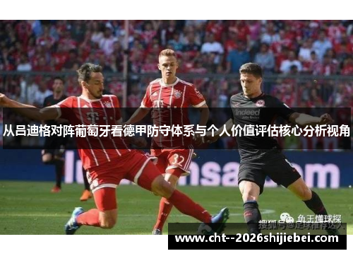 从吕迪格对阵葡萄牙看德甲防守体系与个人价值评估核心分析视角 从吕迪格对阵葡萄牙看德甲防守体系与个人价值评估核心分析视角