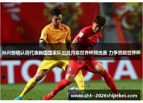 孙兴慜确认将代表韩国国家队出战月底世界杯预选赛 力争晋级世界杯 孙兴慜确认将代表韩国国家队出战月底世界杯预选赛 力争晋级世界杯