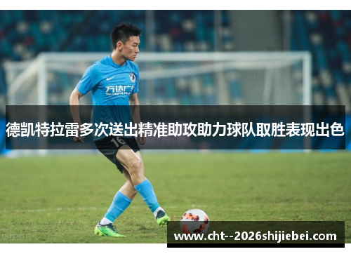 德凯特拉雷多次送出精准助攻助力球队取胜表现出色 德凯特拉雷多次送出精准助攻助力球队取胜表现出色