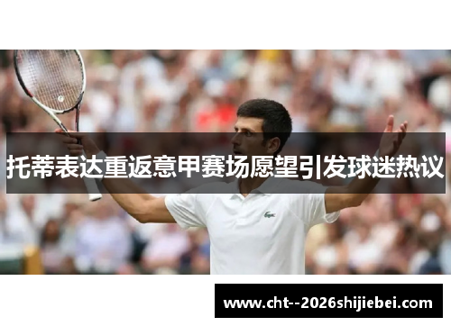 托蒂表达重返意甲赛场愿望引发球迷热议 托蒂表达重返意甲赛场愿望引发球迷热议