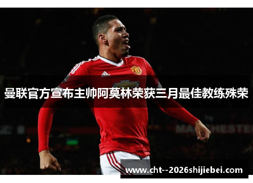 曼联官方宣布主帅阿莫林荣获三月最佳教练殊荣