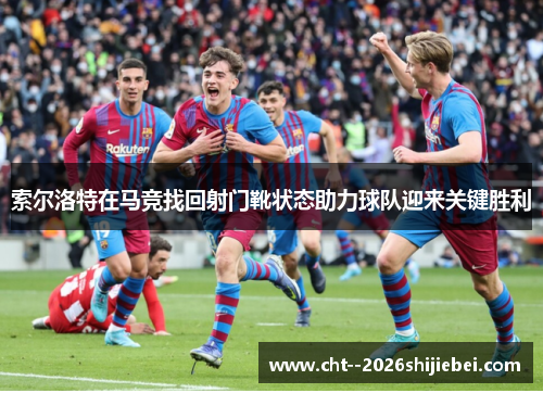 索尔洛特在马竞找回射门靴状态助力球队迎来关键胜利