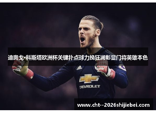 迪奥戈·科斯塔欧洲杯关键扑点球力挽狂澜彰显门将英雄本色