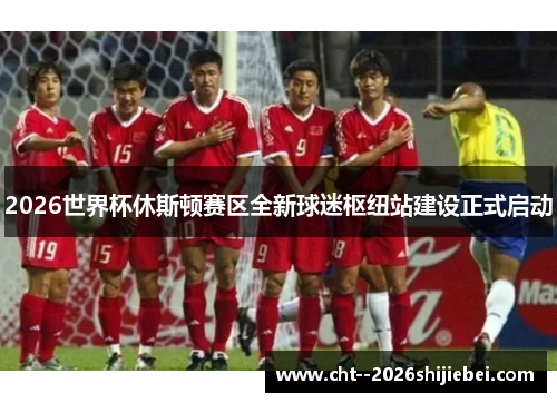 2026世界杯休斯顿赛区全新球迷枢纽站建设正式启动