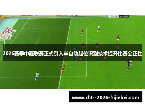 2026赛季中超联赛正式引入半自动越位识别技术提升比赛公正性