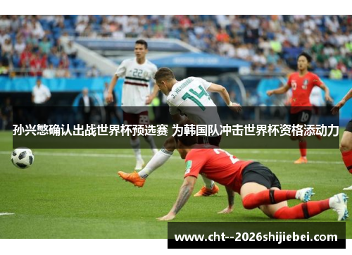 孙兴慜确认出战世界杯预选赛 为韩国队冲击世界杯资格添动力