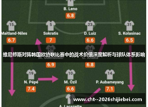维尼修斯对阵韩国欧协联比赛中的战术价值深度解析与球队体系影响