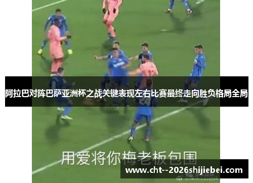 阿拉巴对阵巴萨亚洲杯之战关键表现左右比赛最终走向胜负格局全局